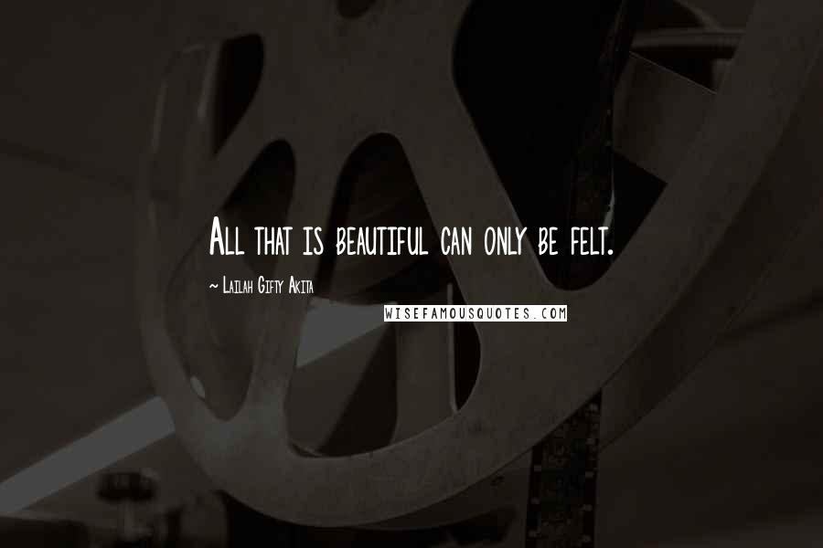 Lailah Gifty Akita Quotes: All that is beautiful can only be felt.