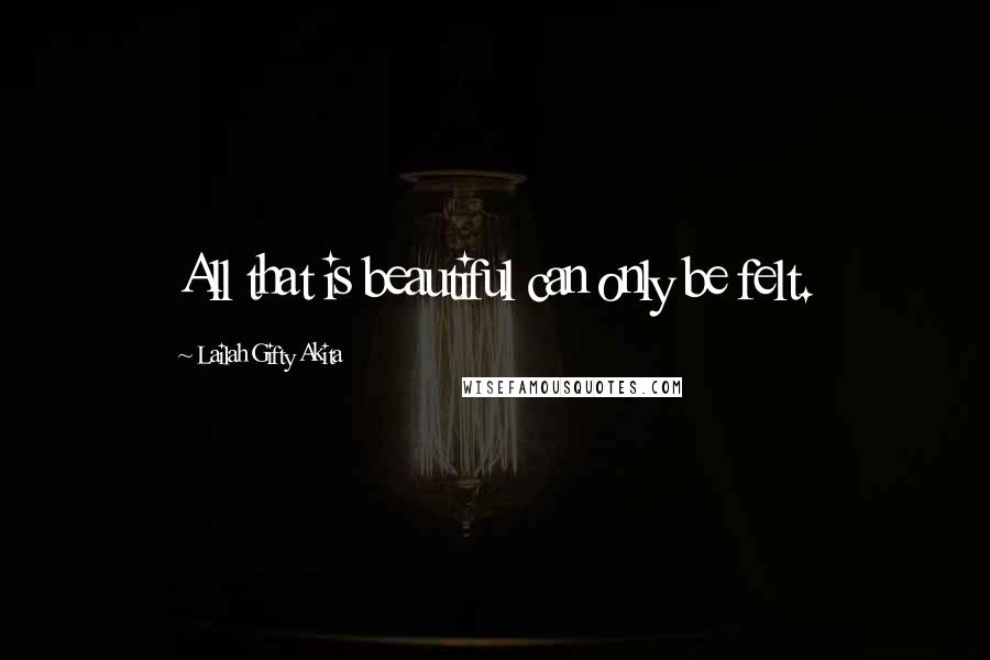 Lailah Gifty Akita Quotes: All that is beautiful can only be felt.