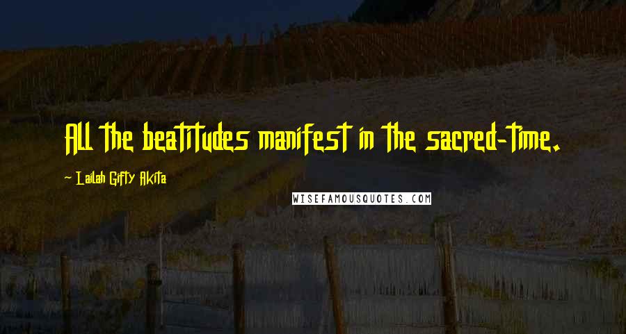 Lailah Gifty Akita Quotes: All the beatitudes manifest in the sacred-time.