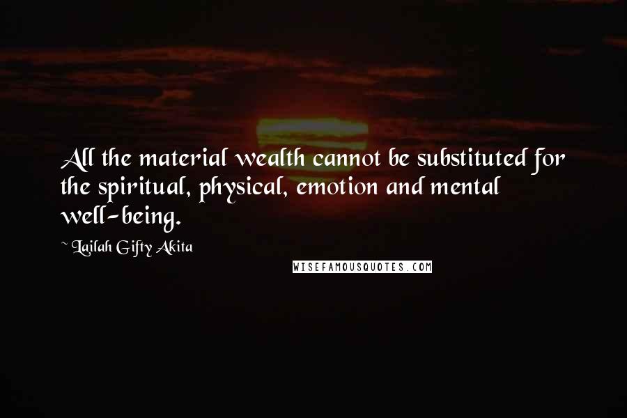 Lailah Gifty Akita Quotes: All the material wealth cannot be substituted for the spiritual, physical, emotion and mental well-being.