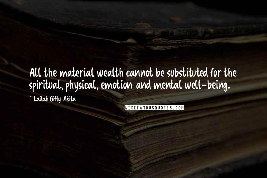 Lailah Gifty Akita Quotes: All the material wealth cannot be substituted for the spiritual, physical, emotion and mental well-being.