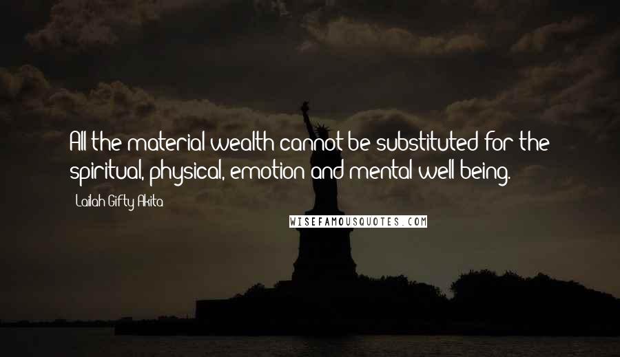 Lailah Gifty Akita Quotes: All the material wealth cannot be substituted for the spiritual, physical, emotion and mental well-being.