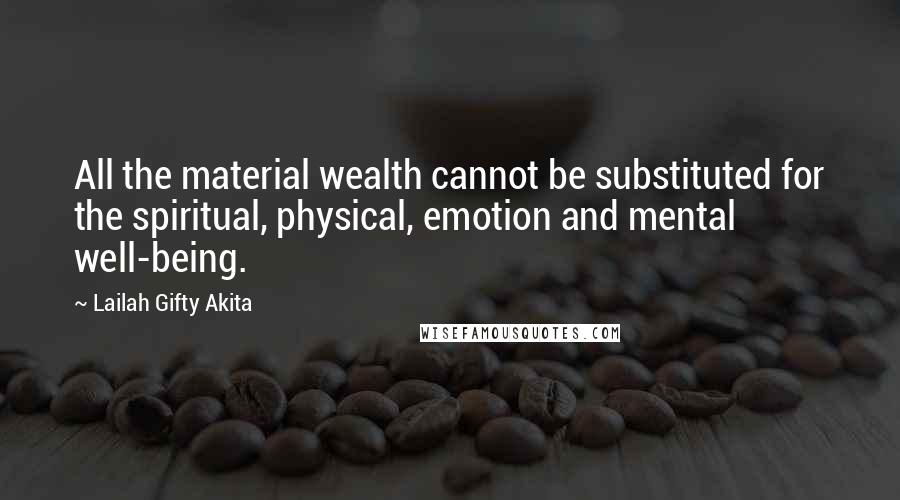 Lailah Gifty Akita Quotes: All the material wealth cannot be substituted for the spiritual, physical, emotion and mental well-being.