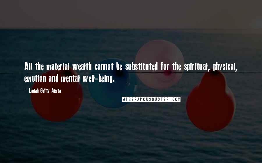 Lailah Gifty Akita Quotes: All the material wealth cannot be substituted for the spiritual, physical, emotion and mental well-being.