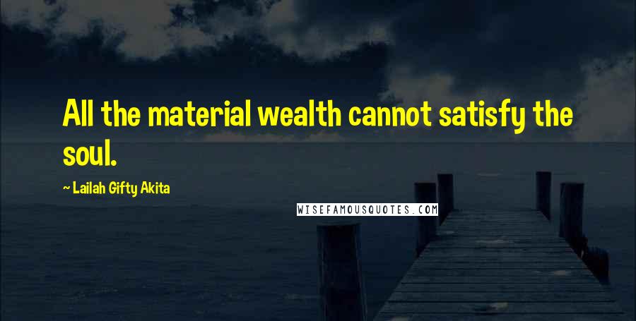 Lailah Gifty Akita Quotes: All the material wealth cannot satisfy the soul.