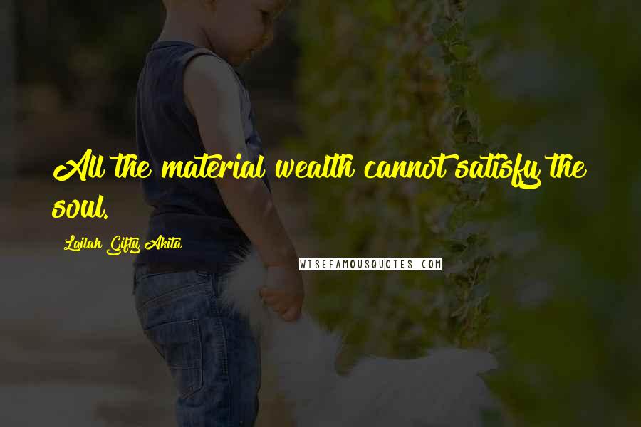 Lailah Gifty Akita Quotes: All the material wealth cannot satisfy the soul.