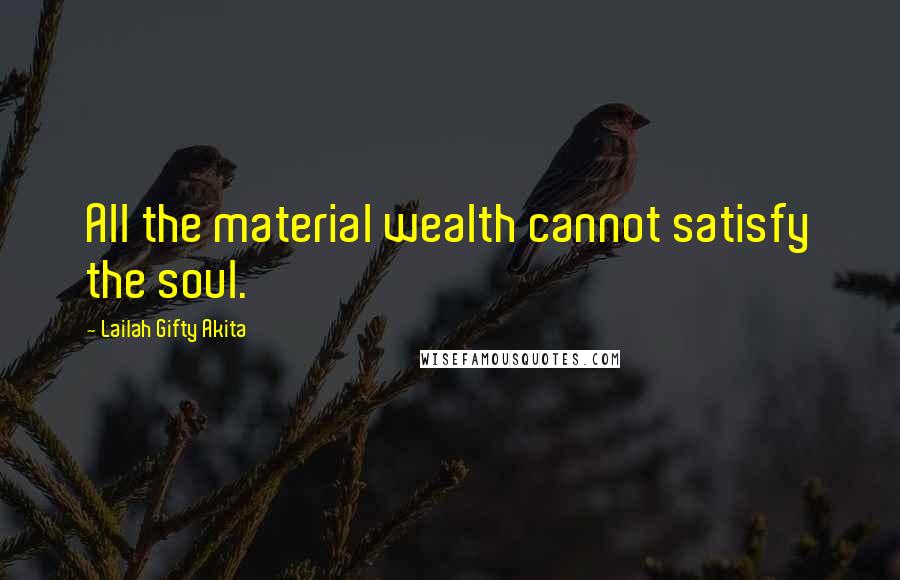 Lailah Gifty Akita Quotes: All the material wealth cannot satisfy the soul.