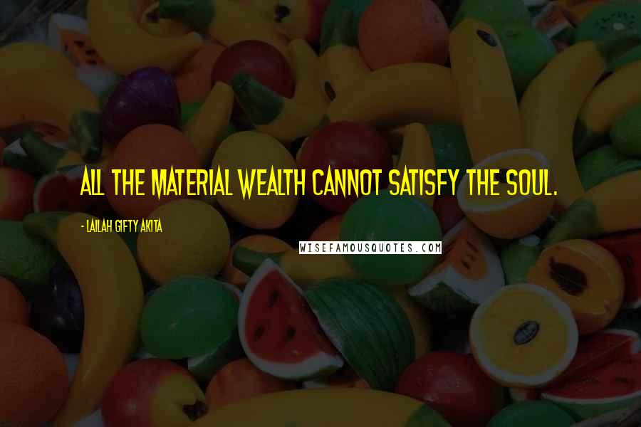 Lailah Gifty Akita Quotes: All the material wealth cannot satisfy the soul.