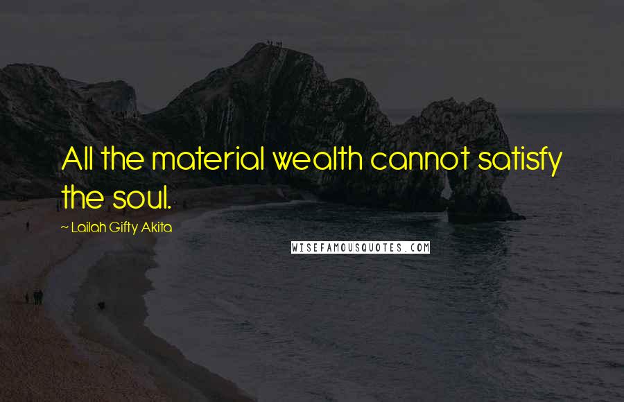 Lailah Gifty Akita Quotes: All the material wealth cannot satisfy the soul.