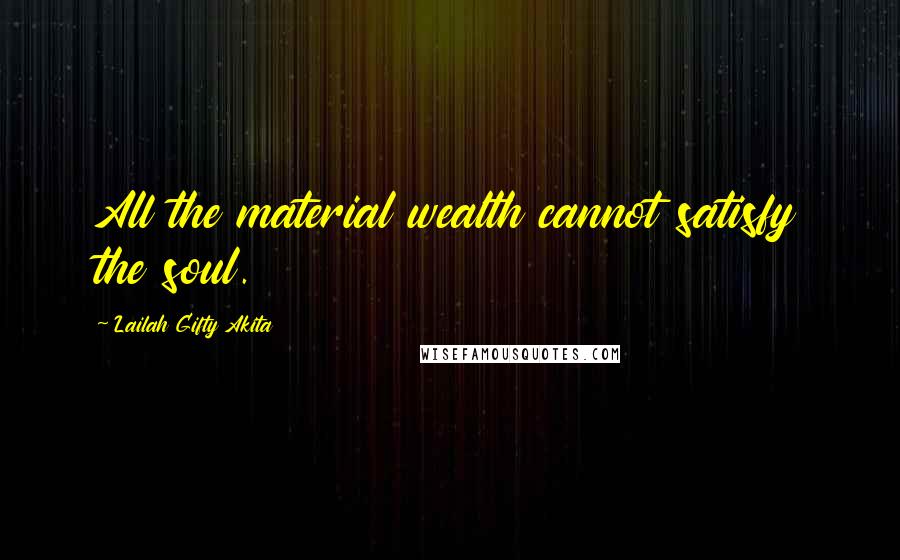 Lailah Gifty Akita Quotes: All the material wealth cannot satisfy the soul.