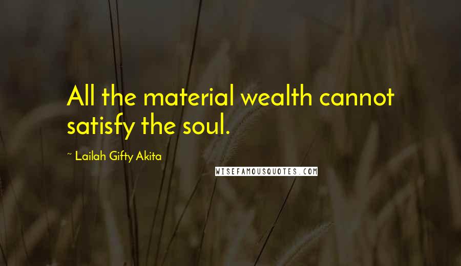 Lailah Gifty Akita Quotes: All the material wealth cannot satisfy the soul.