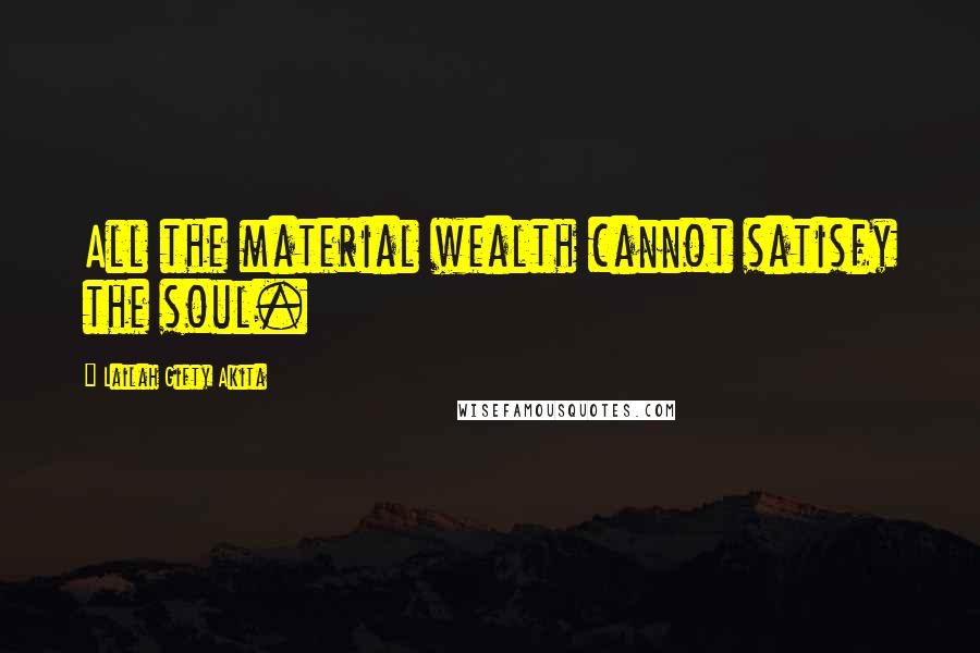 Lailah Gifty Akita Quotes: All the material wealth cannot satisfy the soul.