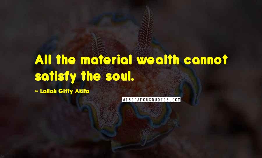 Lailah Gifty Akita Quotes: All the material wealth cannot satisfy the soul.