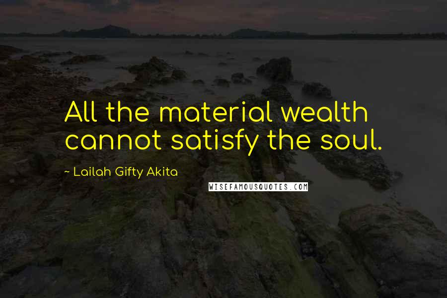Lailah Gifty Akita Quotes: All the material wealth cannot satisfy the soul.