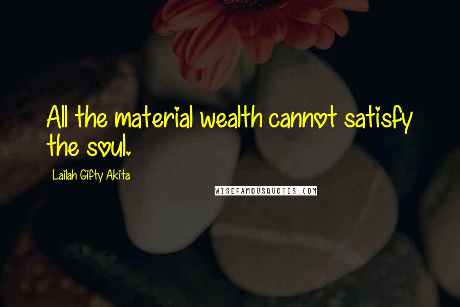 Lailah Gifty Akita Quotes: All the material wealth cannot satisfy the soul.