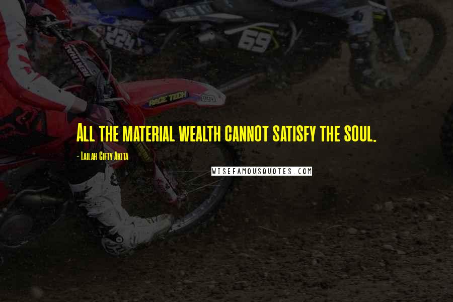 Lailah Gifty Akita Quotes: All the material wealth cannot satisfy the soul.