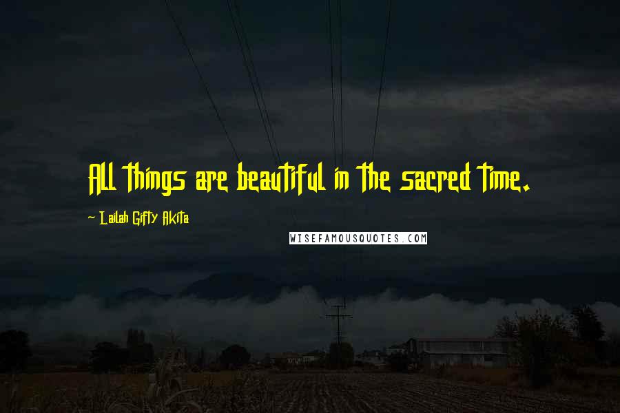 Lailah Gifty Akita Quotes: All things are beautiful in the sacred time.