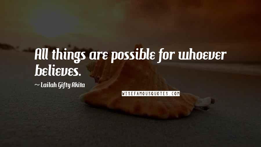 Lailah Gifty Akita Quotes: All things are possible for whoever believes.