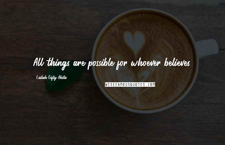 Lailah Gifty Akita Quotes: All things are possible for whoever believes.