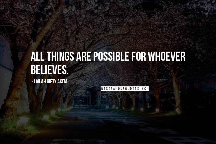 Lailah Gifty Akita Quotes: All things are possible for whoever believes.