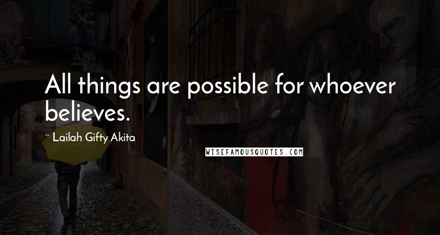 Lailah Gifty Akita Quotes: All things are possible for whoever believes.