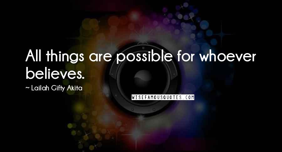 Lailah Gifty Akita Quotes: All things are possible for whoever believes.