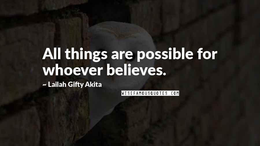 Lailah Gifty Akita Quotes: All things are possible for whoever believes.