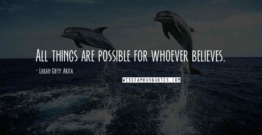 Lailah Gifty Akita Quotes: All things are possible for whoever believes.