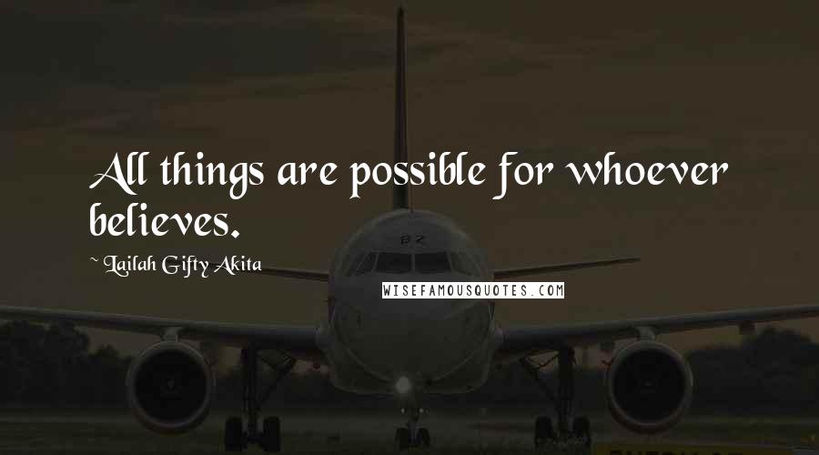 Lailah Gifty Akita Quotes: All things are possible for whoever believes.