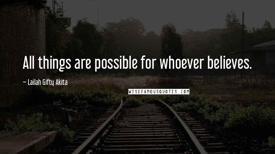 Lailah Gifty Akita Quotes: All things are possible for whoever believes.