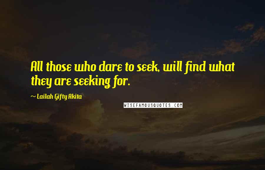 Lailah Gifty Akita Quotes: All those who dare to seek, will find what they are seeking for.