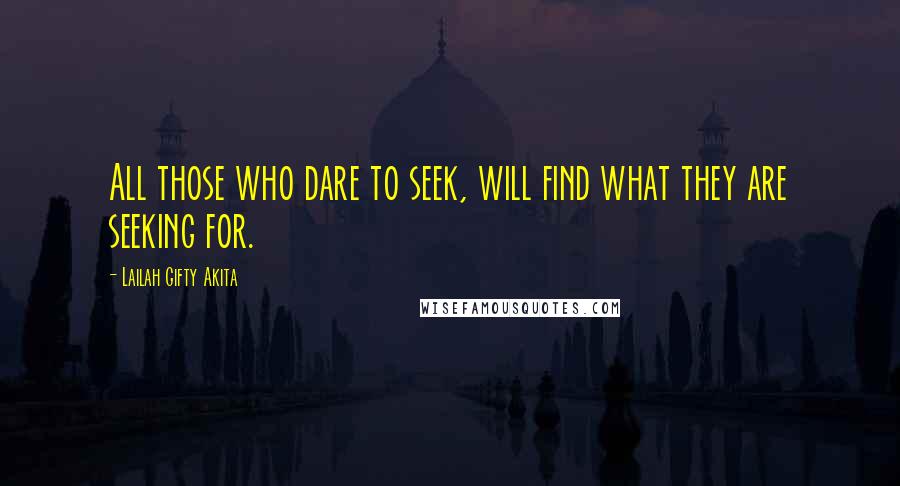 Lailah Gifty Akita Quotes: All those who dare to seek, will find what they are seeking for.