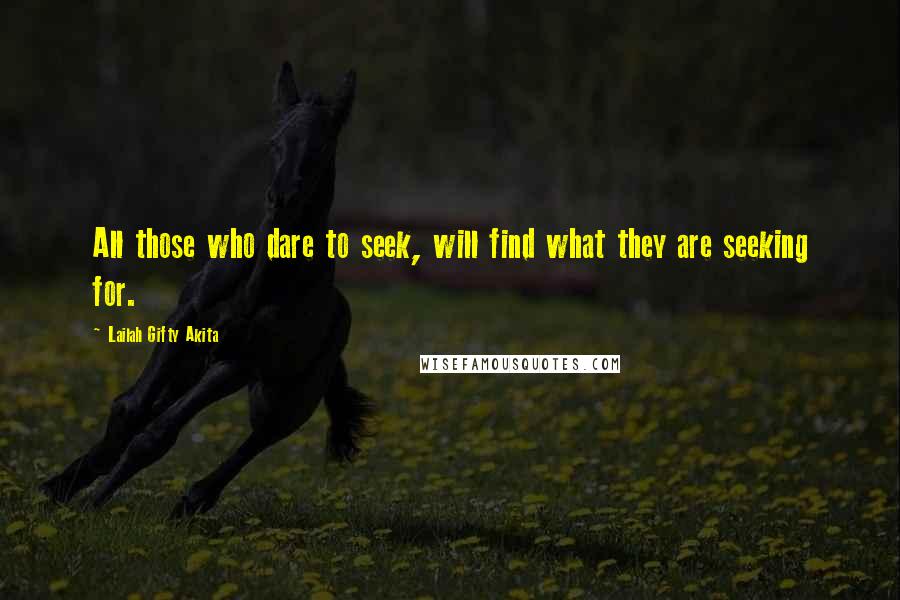 Lailah Gifty Akita Quotes: All those who dare to seek, will find what they are seeking for.