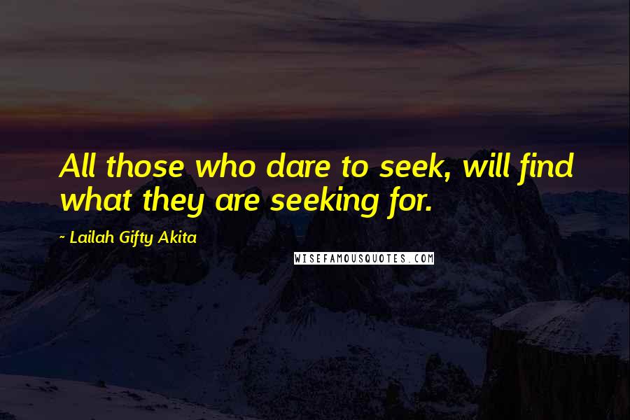 Lailah Gifty Akita Quotes: All those who dare to seek, will find what they are seeking for.