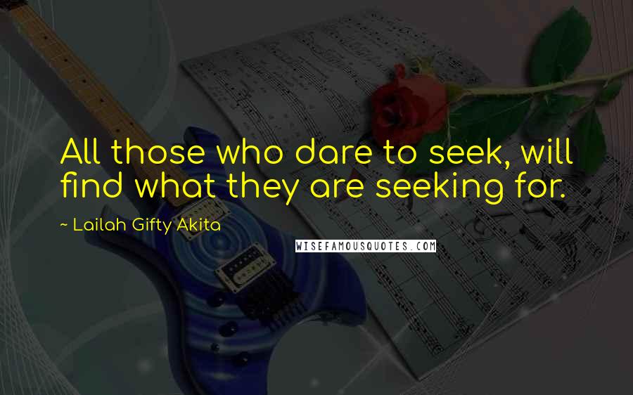 Lailah Gifty Akita Quotes: All those who dare to seek, will find what they are seeking for.