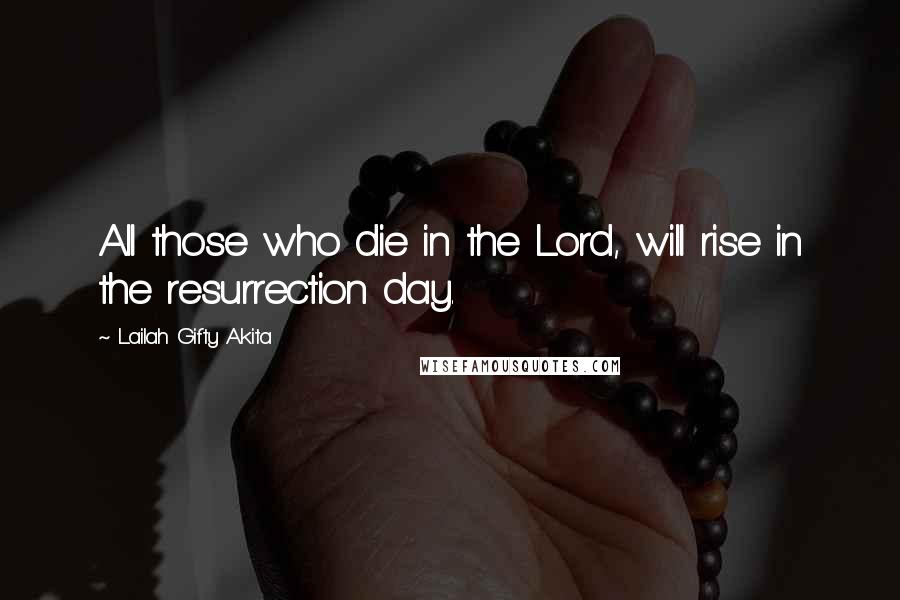 Lailah Gifty Akita Quotes: All those who die in the Lord, will rise in the resurrection day.