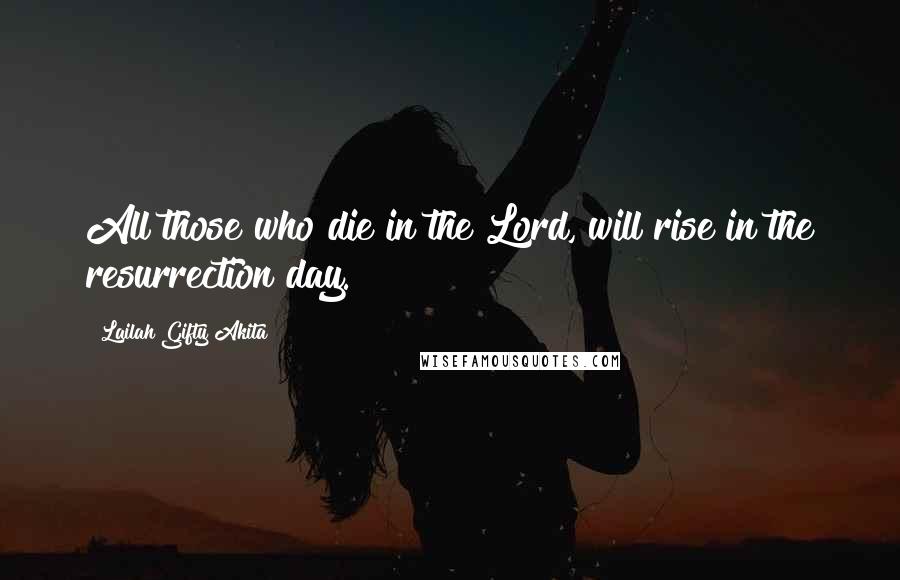 Lailah Gifty Akita Quotes: All those who die in the Lord, will rise in the resurrection day.
