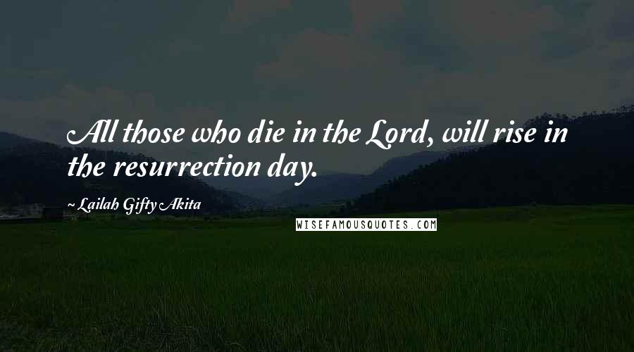 Lailah Gifty Akita Quotes: All those who die in the Lord, will rise in the resurrection day.