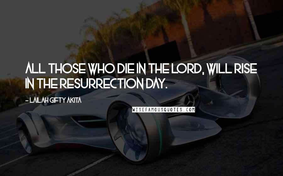 Lailah Gifty Akita Quotes: All those who die in the Lord, will rise in the resurrection day.