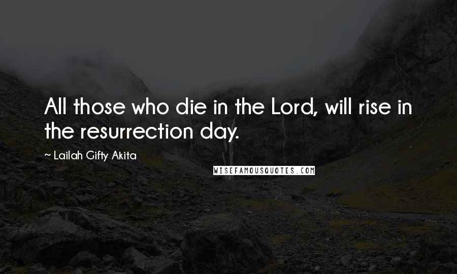 Lailah Gifty Akita Quotes: All those who die in the Lord, will rise in the resurrection day.