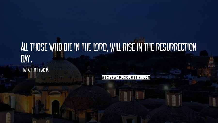 Lailah Gifty Akita Quotes: All those who die in the Lord, will rise in the resurrection day.