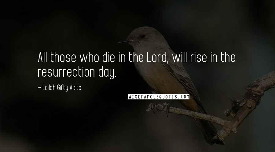 Lailah Gifty Akita Quotes: All those who die in the Lord, will rise in the resurrection day.