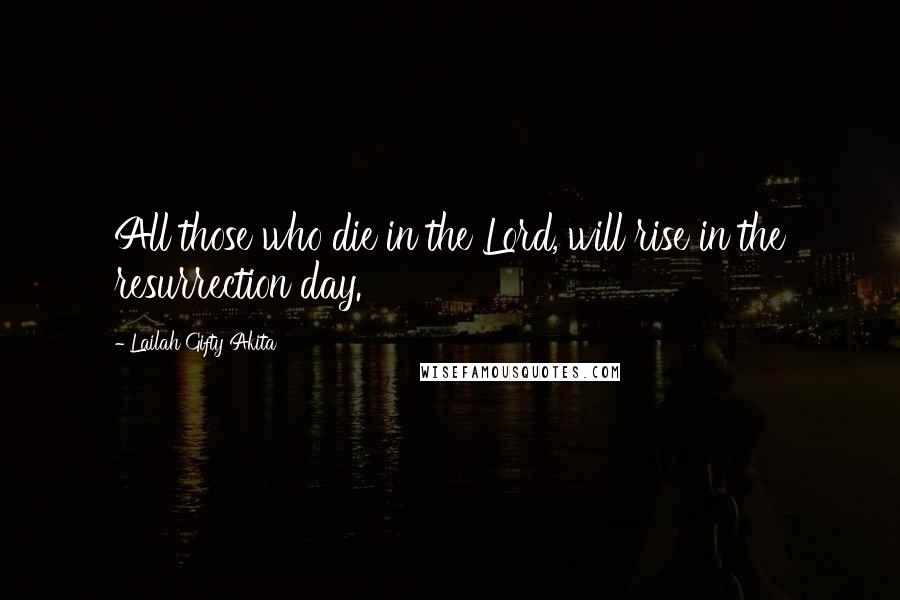 Lailah Gifty Akita Quotes: All those who die in the Lord, will rise in the resurrection day.