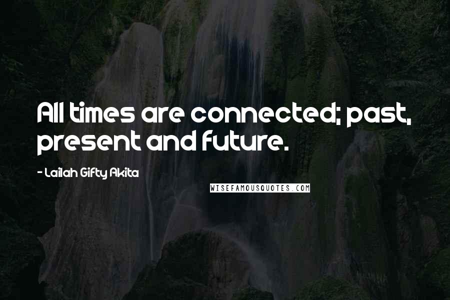 Lailah Gifty Akita Quotes: All times are connected; past, present and future.