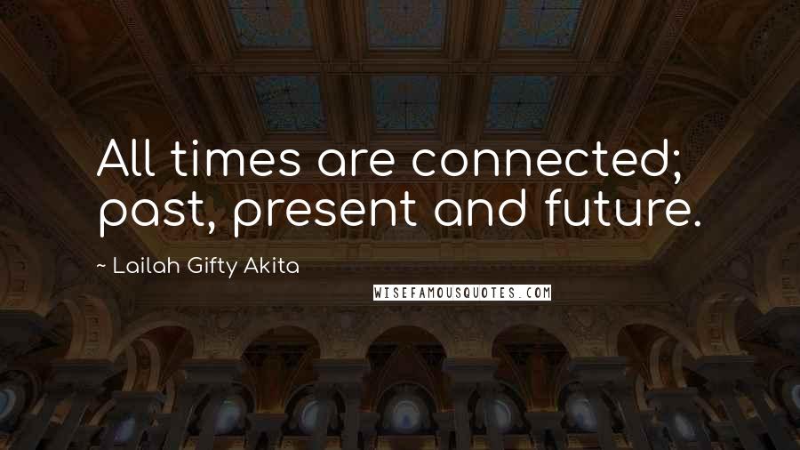 Lailah Gifty Akita Quotes: All times are connected; past, present and future.