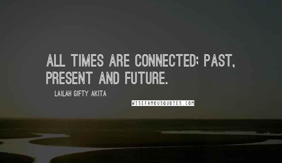 Lailah Gifty Akita Quotes: All times are connected; past, present and future.