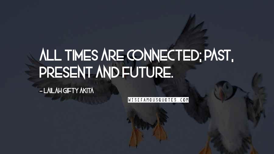 Lailah Gifty Akita Quotes: All times are connected; past, present and future.