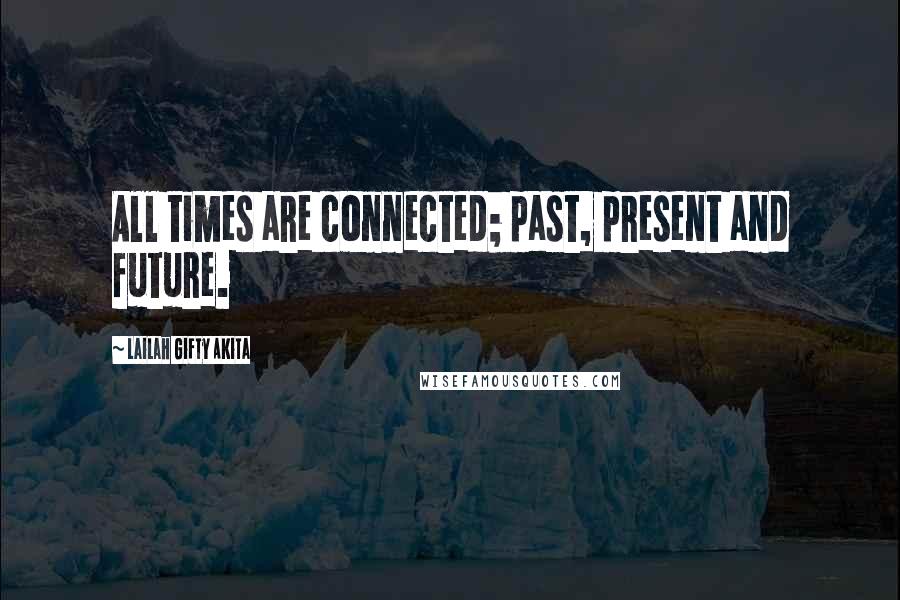 Lailah Gifty Akita Quotes: All times are connected; past, present and future.