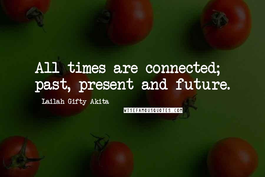 Lailah Gifty Akita Quotes: All times are connected; past, present and future.