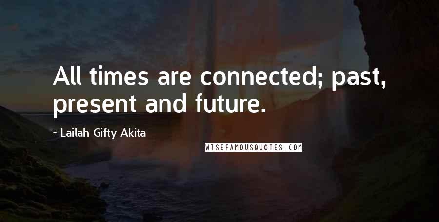 Lailah Gifty Akita Quotes: All times are connected; past, present and future.